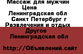 Массаж для мужчин › Цена ­ 1 900 - Ленинградская обл., Санкт-Петербург г. Развлечения и отдых » Другое   . Ленинградская обл.